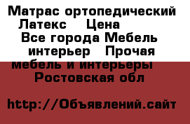 Матрас ортопедический «Латекс» › Цена ­ 3 215 - Все города Мебель, интерьер » Прочая мебель и интерьеры   . Ростовская обл.